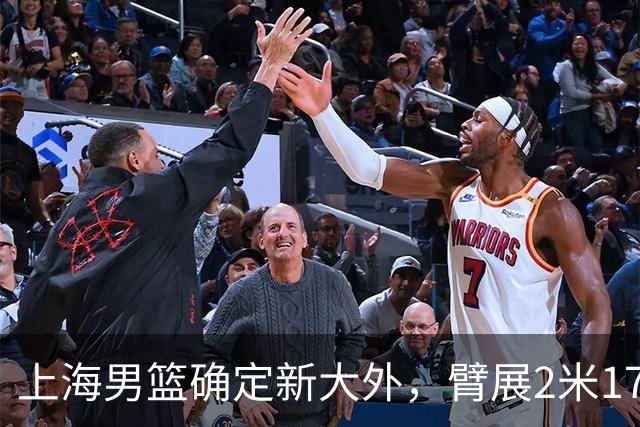 上海男篮确定新大外，臂展2米17新援加盟，NBA场均8+5，麦基离队倒计时