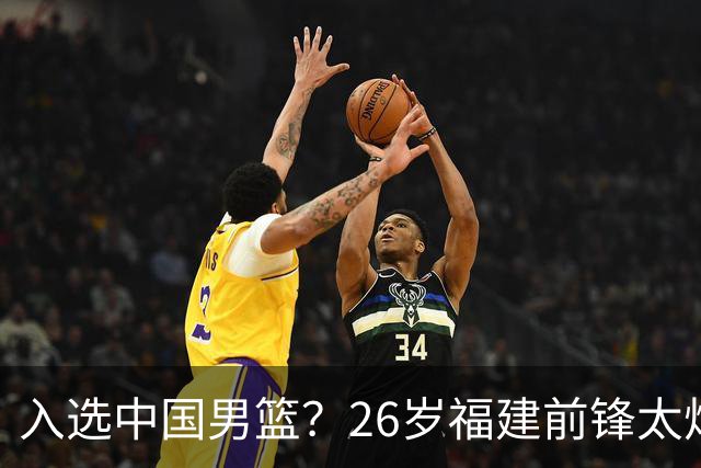 入选中国男篮？26岁福建前锋太炸裂：2场15次抢断，获赞CBA伦纳德