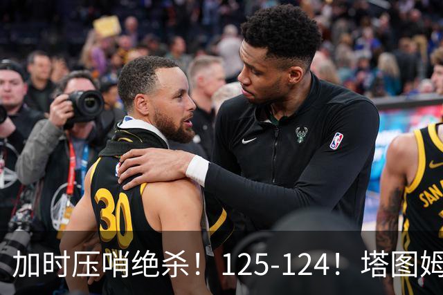 加时压哨绝杀！125-124！塔图姆一剑封喉，难怪凯尔特人给3.15亿