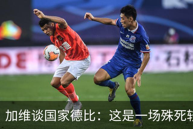 加维谈国家德比：这是一场殊死较量，我们必须高度专注拿下胜利