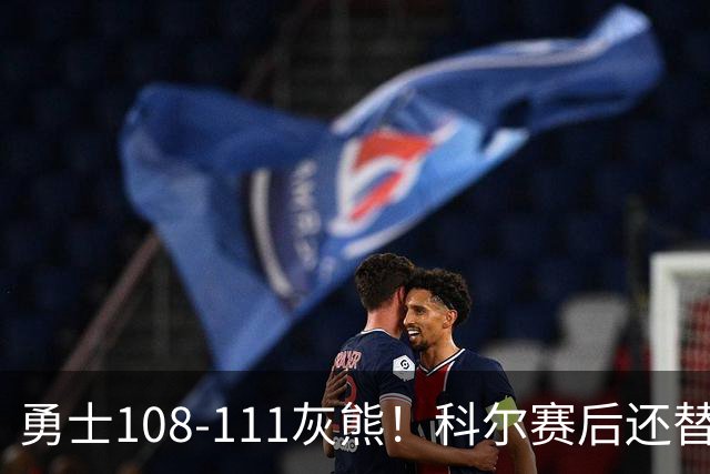 勇士108-111灰熊！科尔赛后还替格林辩解，库里一番表态尽显无奈