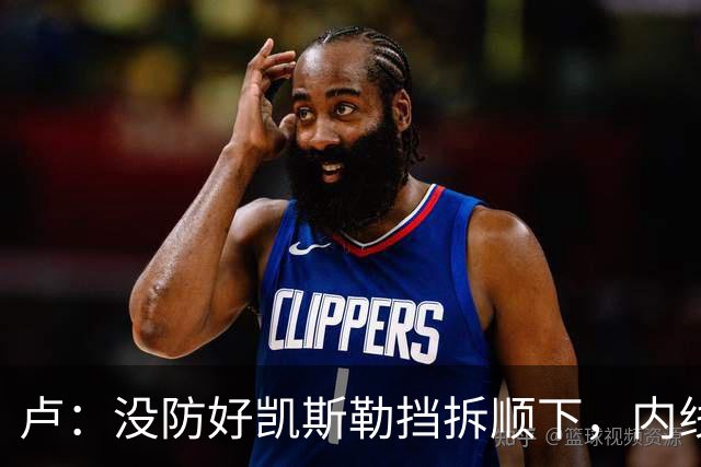 卢：没防好凯斯勒挡拆顺下，内线防守彼此缺乏信任