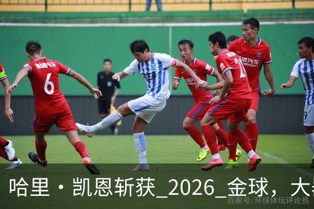 哈里・凯恩斩获 2026 金球，大器晚成终圆梦足坛个人最高荣誉