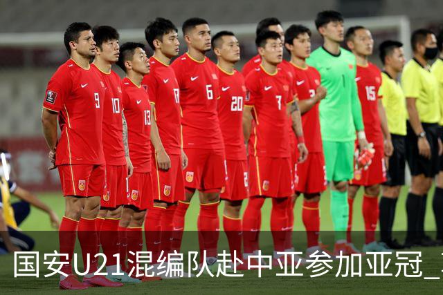 国安U21混编队赴中亚参加亚冠 郭全博侯永永在列