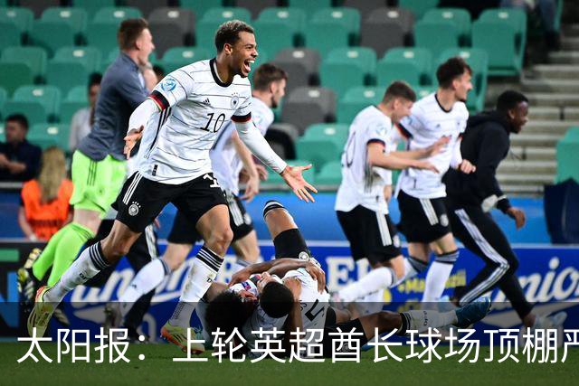 太阳报：上轮英超酋长球场顶棚严重漏水，底下有球迷被雨水浇透