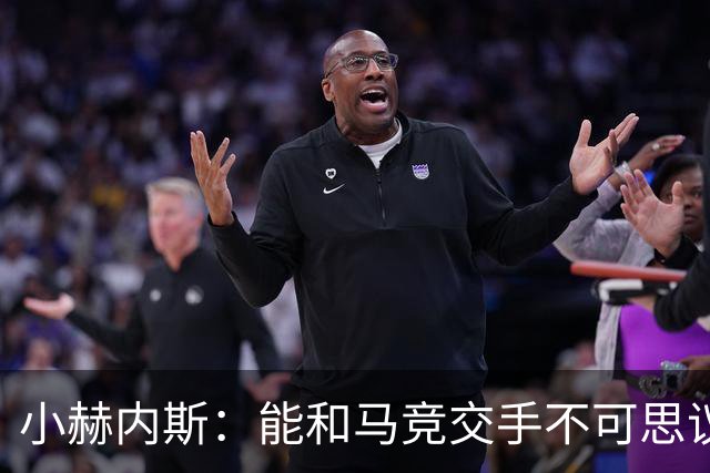 小赫内斯：能和马竞交手不可思议，这是最高级别的较量
