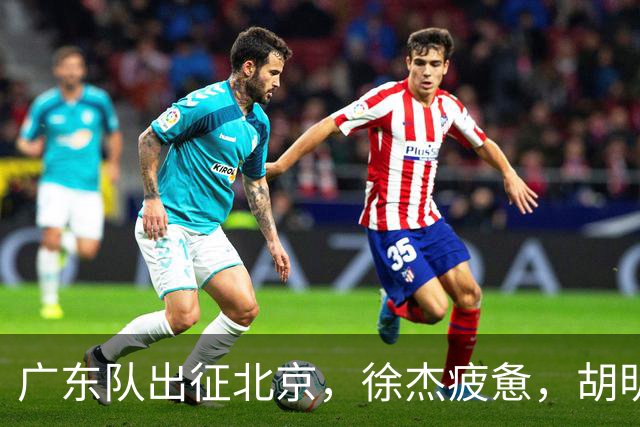 广东队出征北京，徐杰疲惫，胡明轩淡定，卢卡太累，崔永熙微笑