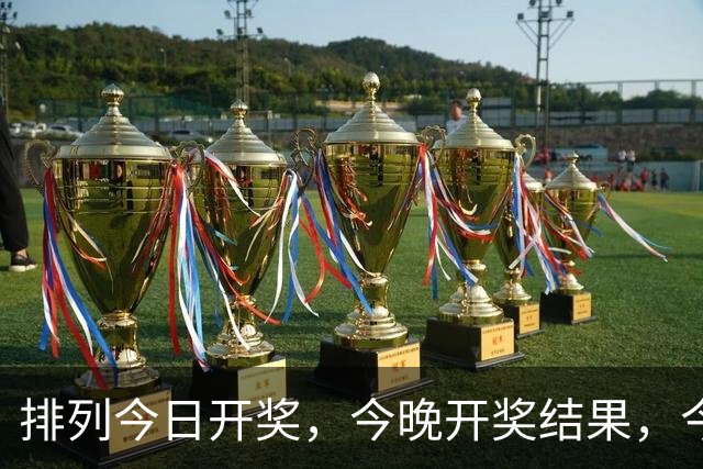 排列今日开奖，今晚开奖结果，今日最新消息。