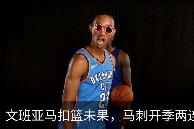 文班亚马扣篮未果，马刺开季两连败