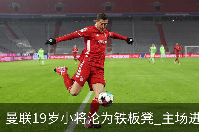 曼联19岁小将沦为铁板凳 主场进球后连续4场被雪藏