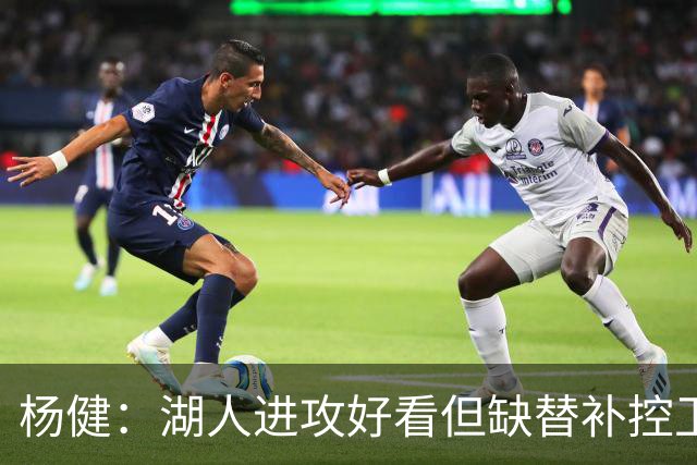 杨健：湖人进攻好看但缺替补控卫和替补中锋
