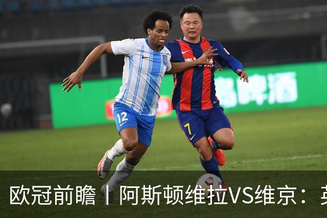 欧冠前瞻丨阿斯顿维拉VS维京：英超第二档，欧冠战力不俗