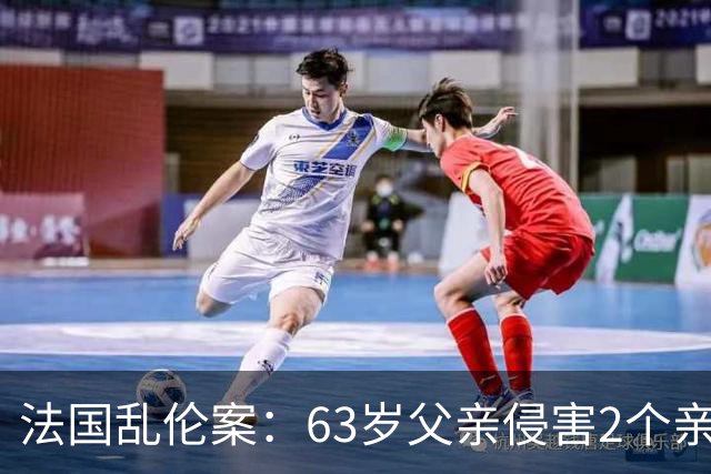 法国乱伦案：63岁父亲侵害2个亲生女儿，还称是她们的阴谋