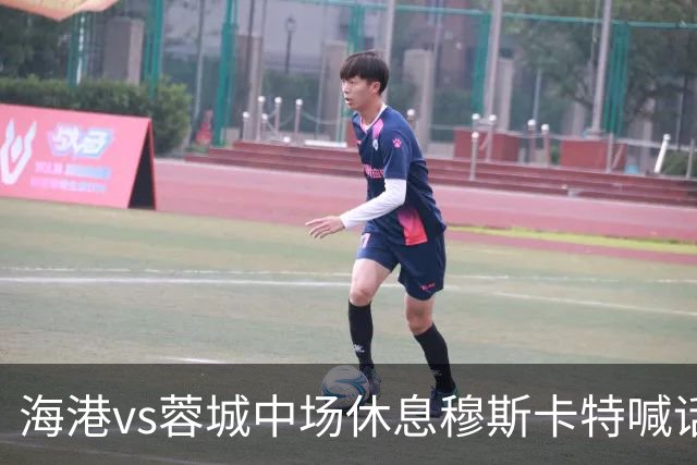 海港vs蓉城中场休息穆斯卡特喊话：对手就想保持比分让时间流逝