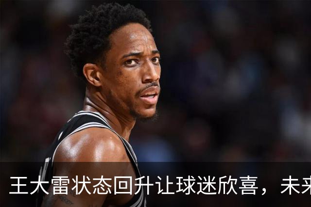 王大雷状态回升让球迷欣喜，未来他将正式挑大梁，值得期待
