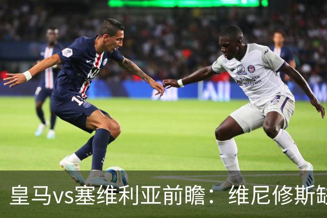 皇马vs塞维利亚前瞻：维尼修斯缺阵，穆里尼奥面临严峻考验