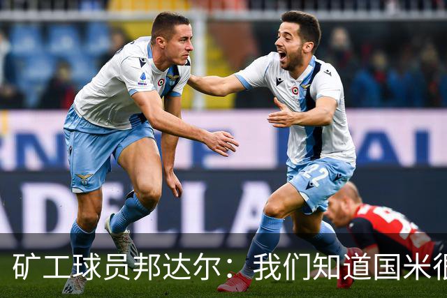 矿工球员邦达尔：我们知道国米很强，也清楚自己能做什么