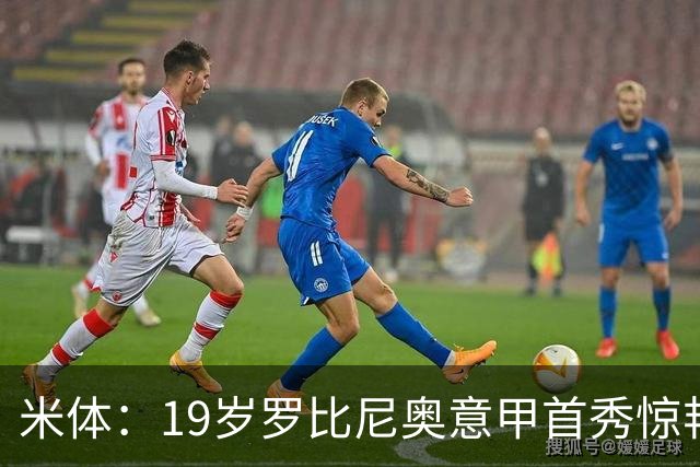 米体：19岁罗比尼奥意甲首秀惊艳，未来可为意大利效力
