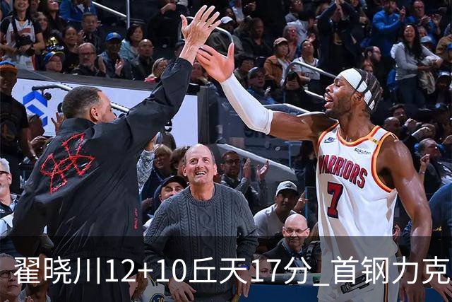 翟晓川12+10丘天17分 首钢力克同曦夺四连胜