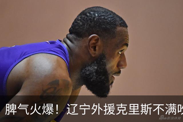脾气火爆！辽宁外援克里斯不满吹罚“竖中指” 下半场5分钟5犯离场