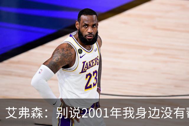艾弗森：别说2001年我身边没有帮手 队友弥补了我所有防守弱点