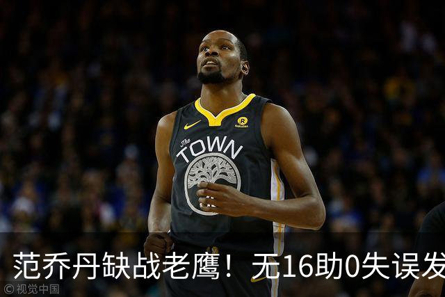 范乔丹缺战老鹰！无16助0失误发动机迎考验 被KD怒吼一幕引热议
