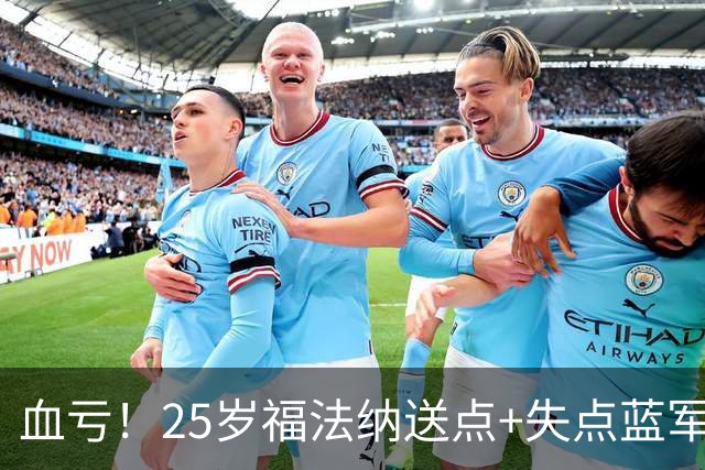 血亏！25岁福法纳送点+失点蓝军出局，8000万购入周薪22万队内第4