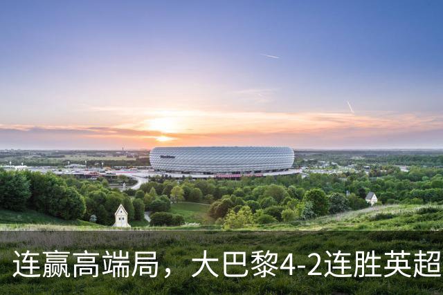 连赢高端局，大巴黎4-2连胜英超全胜的曼城和西甲全胜的巴萨