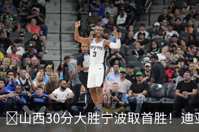 🏀山西30分大胜宁波取首胜！迪亚洛30分5助4断 赵岩昊18分