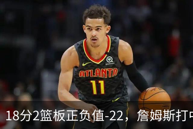 18分2篮板正负值-22，詹姆斯打中锋首秀输了