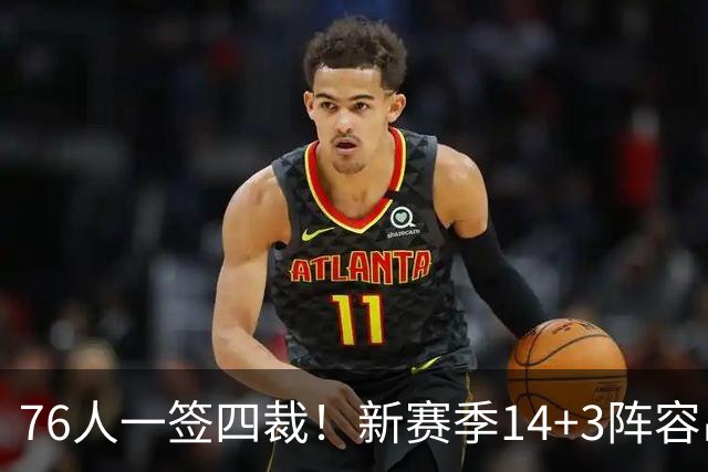 76人一签四裁！新赛季14+3阵容出炉：2米29法尔获双向合同